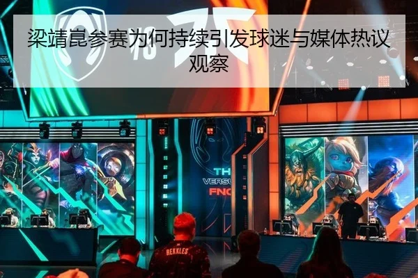 梁靖崑参赛为何持续引发球迷与媒体热议观察