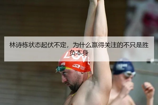 林诗栋状态起伏不定，为什么赢得关注的不只是胜负本身