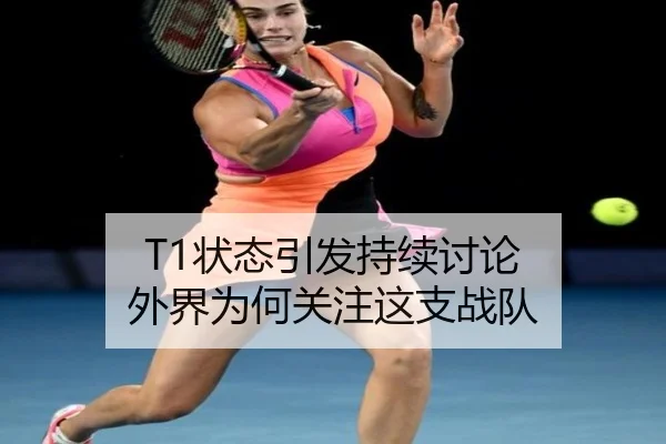 T1状态引发持续讨论 外界为何关注这支战队